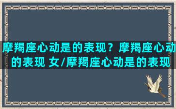 摩羯座心动是的表现？摩羯座心动的表现 女/摩羯座心动是的表现？摩羯座心动的表现 女-我的网站